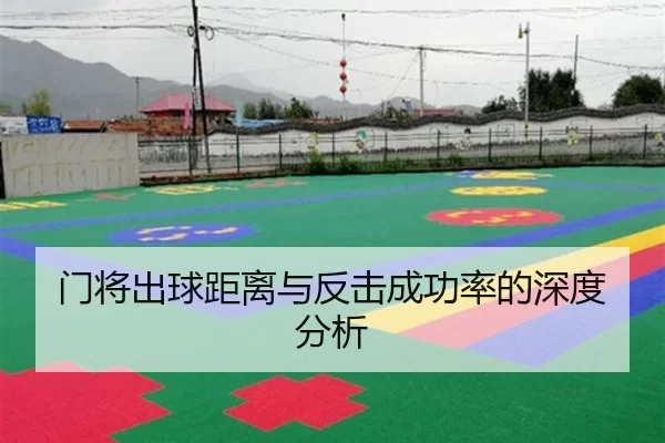 门将出球距离与反击成功率的深度分析