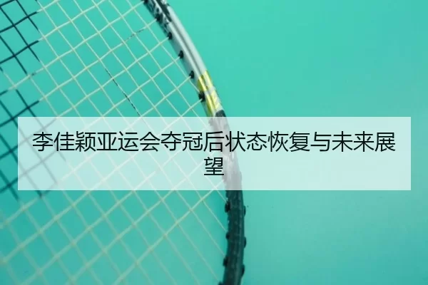 李佳颖亚运会夺冠后状态恢复与未来展望