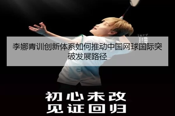 李娜青训创新体系如何推动中国网球国际突破发展路径